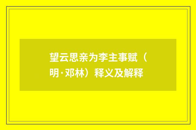 望云思亲为李主事赋（明·邓林）释义及解释