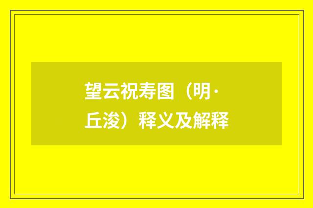 望云祝寿图（明·丘浚）释义及解释