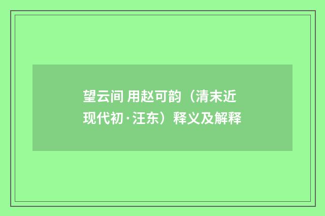 望云间 用赵可韵（清末近现代初·汪东）释义及解释