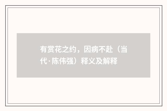 有赏花之约，因病不赴（当代·陈伟强）释义及解释