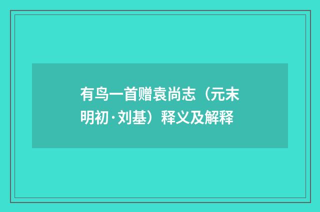 有鸟一首赠袁尚志（元末明初·刘基）释义及解释