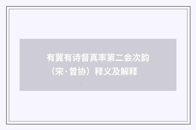 有翼有诗督真率第二会次韵（宋·曾协）释义及解释