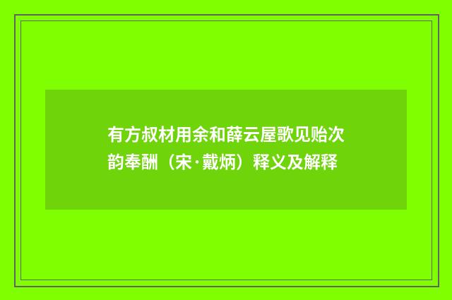 有方叔材用余和薛云屋歌见贻次韵奉酬（宋·戴炳）释义及解释