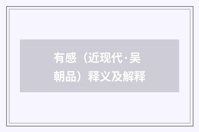 有感（近现代·吴朝品）释义及解释