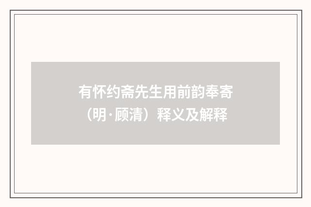 有怀约斋先生用前韵奉寄（明·顾清）释义及解释