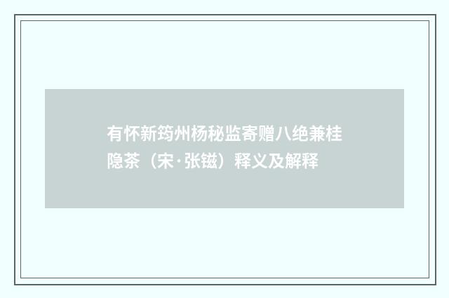 有怀新筠州杨秘监寄赠八绝兼桂隐茶（宋·张镃）释义及解释