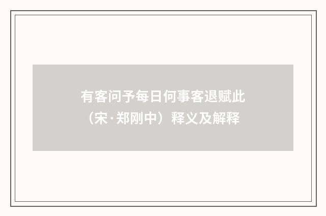 有客问予每日何事客退赋此（宋·郑刚中）释义及解释