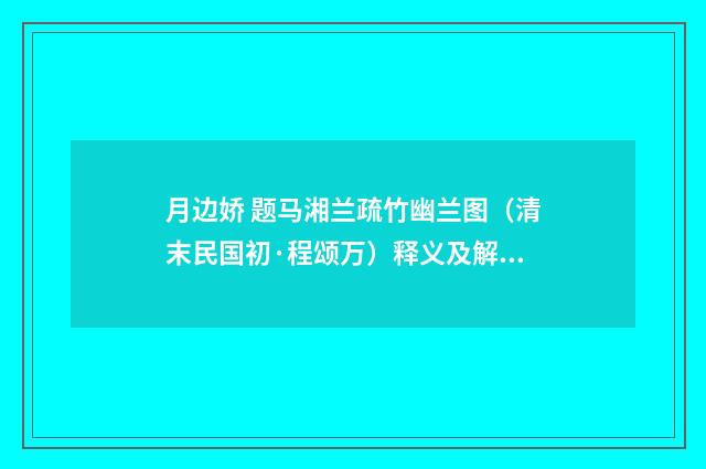月边娇 题马湘兰疏竹幽兰图（清末民国初·程颂万）释义及解释