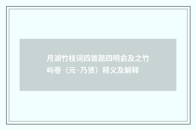 月湖竹枝词四首题四明俞及之竹屿卷（元·乃贤）释义及解释