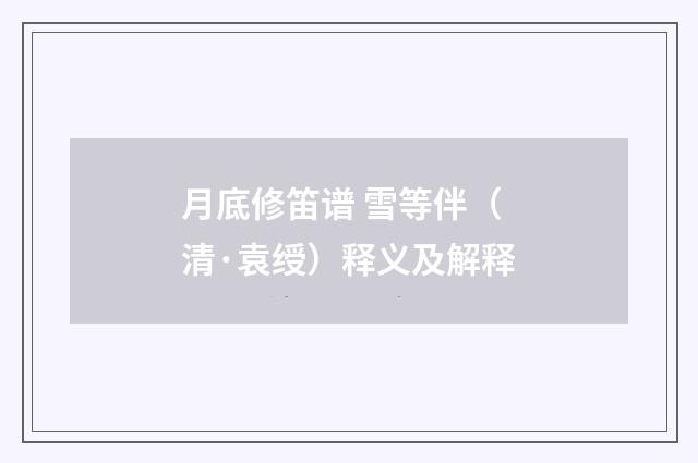 月底修笛谱 雪等伴（清·袁绶）释义及解释