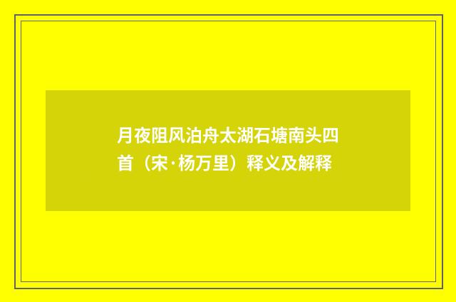 月夜阻风泊舟太湖石塘南头四首（宋·杨万里）释义及解释