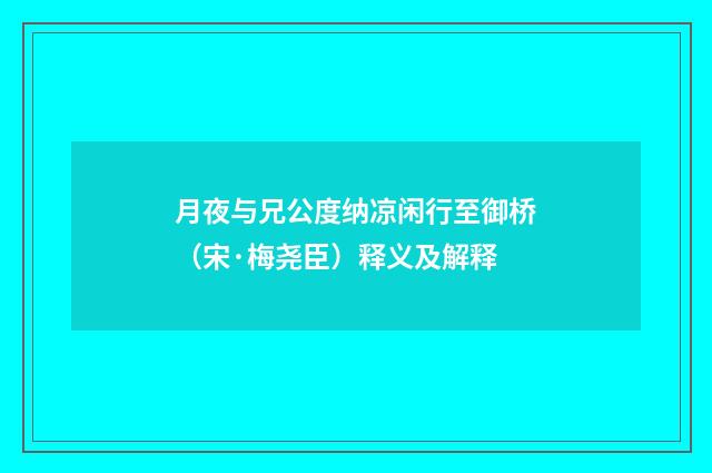 月夜与兄公度纳凉闲行至御桥（宋·梅尧臣）释义及解释