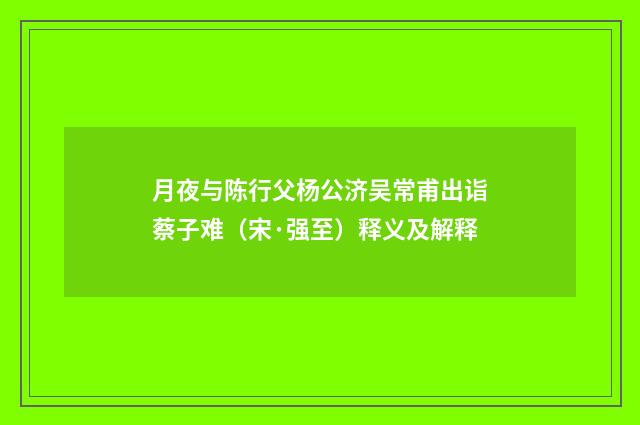 月夜与陈行父杨公济吴常甫出诣蔡子难（宋·强至）释义及解释