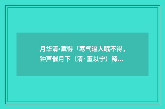 月华清•赋得「寒气逼人眠不得，钟声催月下（清·董以宁）释义及解释