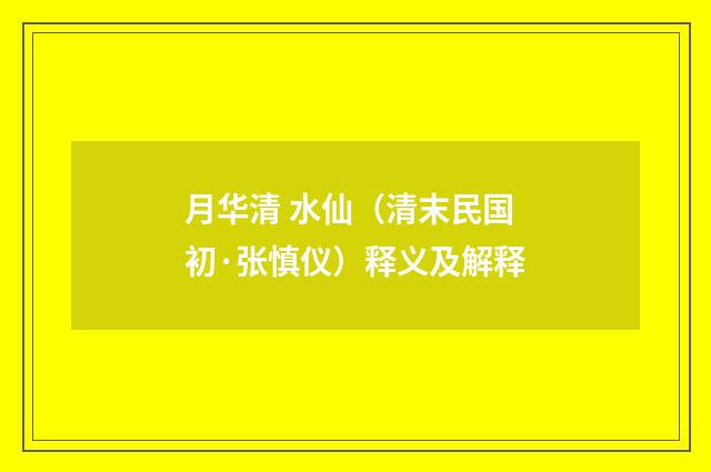 月华清 水仙（清末民国初·张慎仪）释义及解释