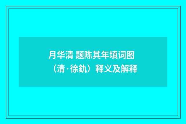 月华清 题陈其年填词图（清·徐釚）释义及解释