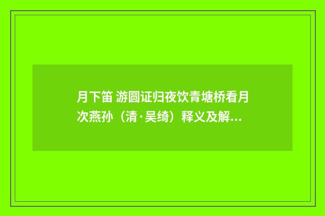 月下笛 游圆证归夜饮青塘桥看月次燕孙（清·吴绮）释义及解释