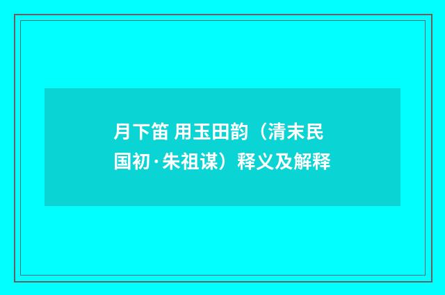 月下笛 用玉田韵（清末民国初·朱祖谋）释义及解释