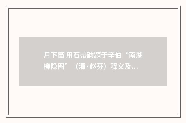 月下笛 用石帚韵题于辛伯“南湖柳隐图”（清·赵芬）释义及解释