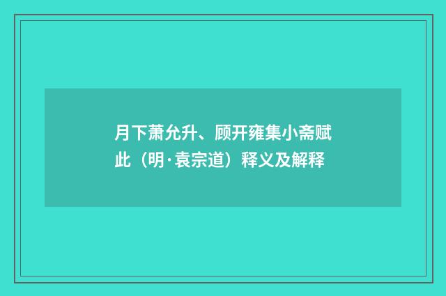 月下萧允升、顾开雍集小斋赋此（明·袁宗道）释义及解释