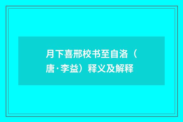 月下喜邢校书至自洛（唐·李益）释义及解释