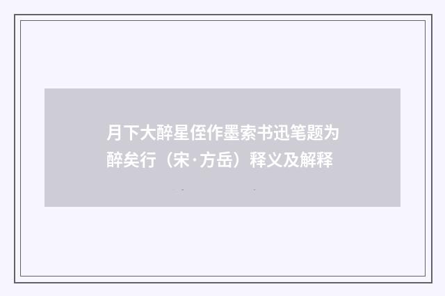 月下大醉星侄作墨索书迅笔题为醉矣行（宋·方岳）释义及解释
