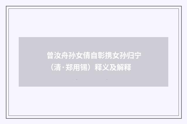曾汝舟孙女倩自彰携女孙归宁（清·郑用锡）释义及解释