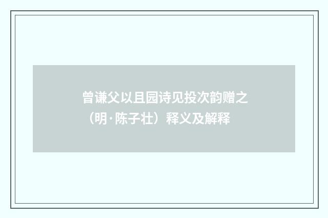 曾谦父以且园诗见投次韵赠之（明·陈子壮）释义及解释