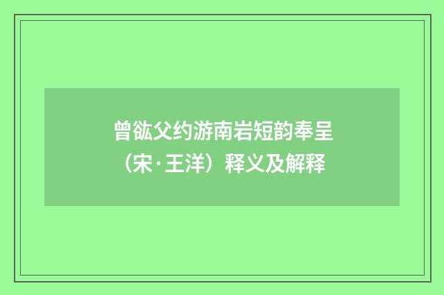 曾谹父约游南岩短韵奉呈（宋·王洋）释义及解释