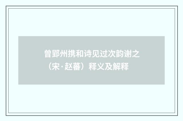 曾郢州携和诗见过次韵谢之（宋·赵蕃）释义及解释