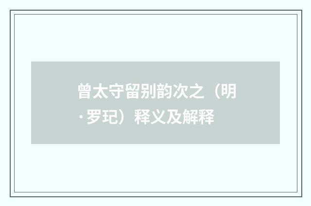 曾太守留别韵次之（明·罗玘）释义及解释