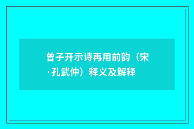 曾子开示诗再用前韵（宋·孔武仲）释义及解释