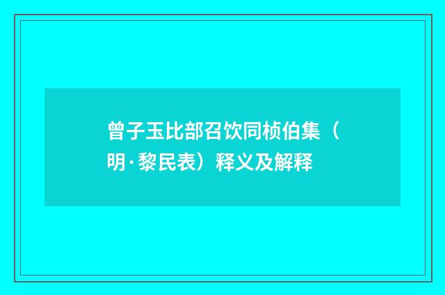 曾子玉比部召饮同桢伯集（明·黎民表）释义及解释