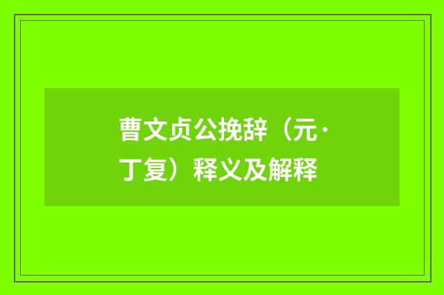 曹文贞公挽辞（元·丁复）释义及解释