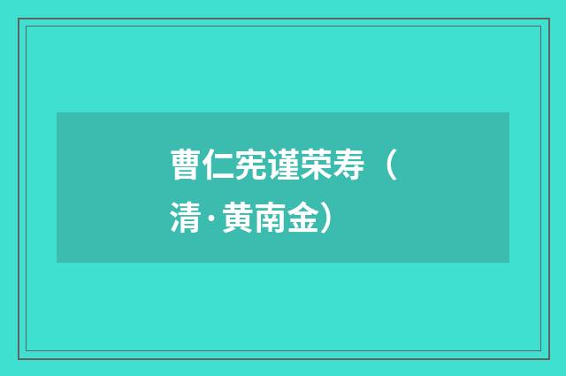 曹仁宪谨荣寿（清·黄南金）释义及解释