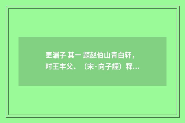 更漏子 其一 题赵伯山青白轩，时王丰父、（宋·向子諲）释义及解释