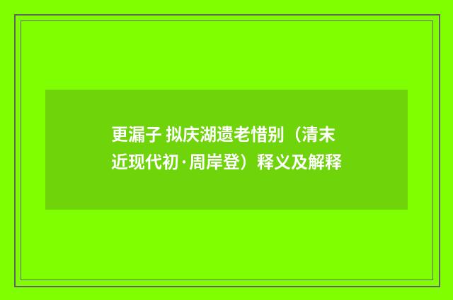 更漏子 拟庆湖遗老惜别（清末近现代初·周岸登）释义及解释