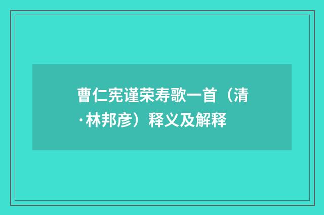 曹仁宪谨荣寿歌一首（清·林邦彦）释义及解释