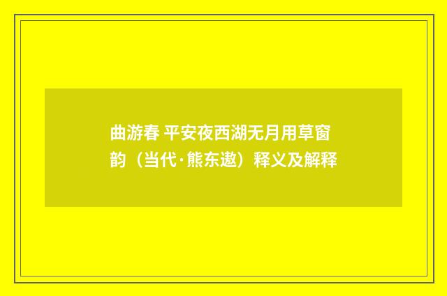 曲游春 平安夜西湖无月用草窗韵（当代·熊东遨）释义及解释