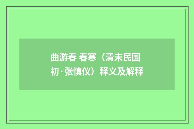 曲游春 春寒（清末民国初·张慎仪）释义及解释