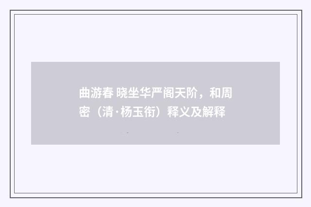 曲游春 晓坐华严阁天阶，和周密（清·杨玉衔）释义及解释