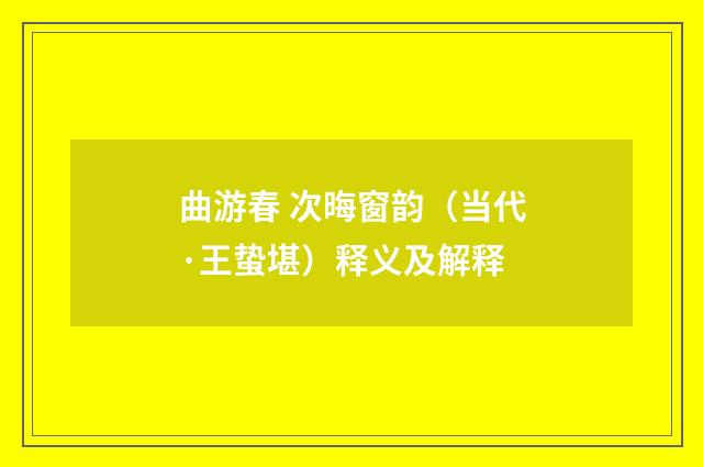 曲游春 次晦窗韵（当代·王蛰堪）释义及解释
