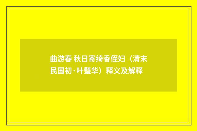 曲游春 秋日寄绮香侄妇（清末民国初·叶璧华）释义及解释