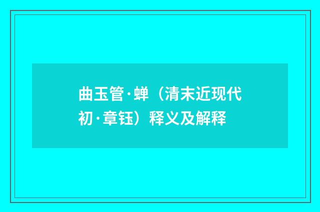 曲玉管·蝉（清末近现代初·章钰）释义及解释