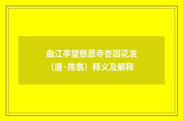 曲江亭望慈恩寺杏园花发（唐·陈翥）释义及解释
