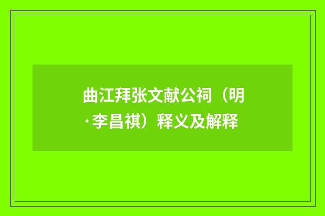 曲江拜张文献公祠（明·李昌祺）释义及解释