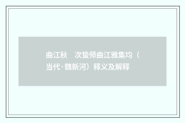 曲江秋　次蛰师曲江雅集均（当代·魏新河）释义及解释