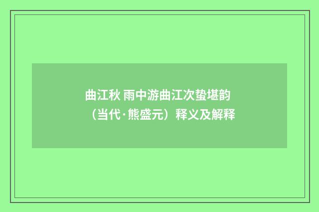 曲江秋 雨中游曲江次蛰堪韵（当代·熊盛元）释义及解释