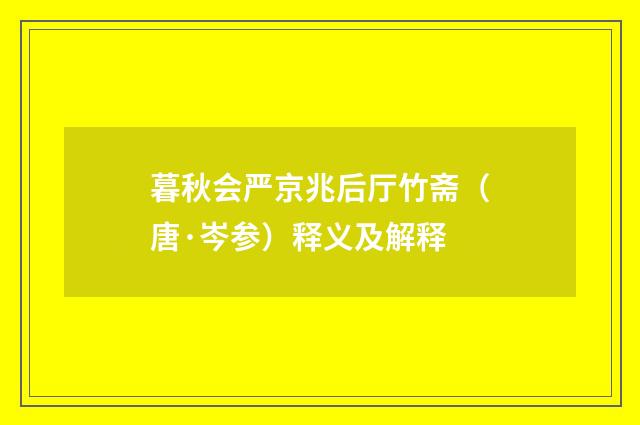 暮秋会严京兆后厅竹斋（唐·岑参）释义及解释