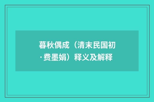 暮秋偶成（清末民国初·费墨娟）释义及解释